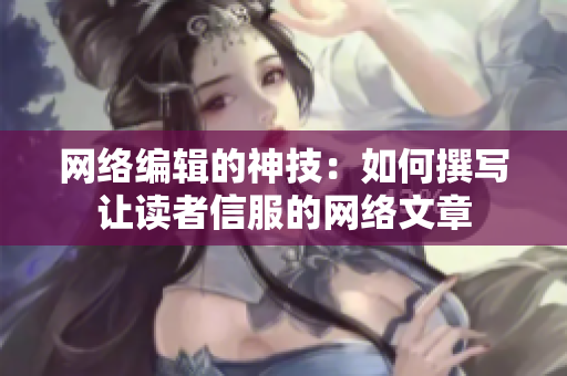 网络编辑的神技：如何撰写让读者信服的网络文章