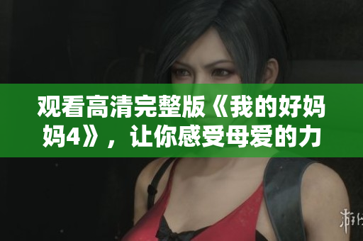 观看高清完整版《我的好妈妈4》，让你感受母爱的力量