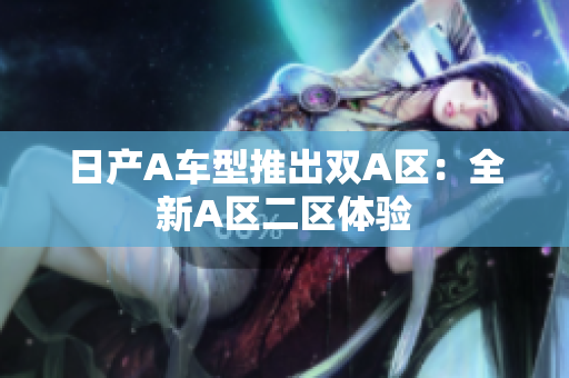 日产A车型推出双A区：全新A区二区体验