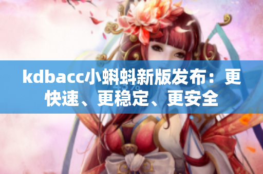 kdbacc小蝌蚪新版发布：更快速、更稳定、更安全