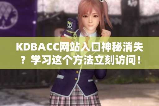 KDBACC网站入口神秘消失？学习这个方法立刻访问！