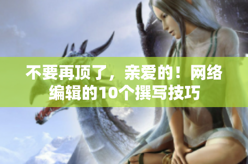不要再顶了，亲爱的！网络编辑的10个撰写技巧