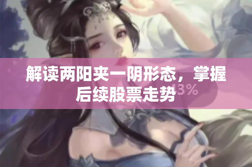 解读两阳夹一阴形态，掌握后续股票走势