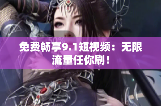 免费畅享9.1短视频：无限流量任你刷！