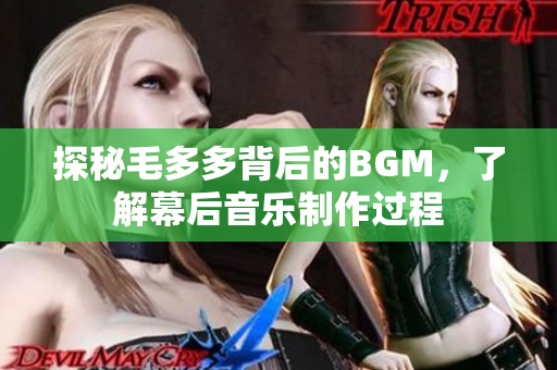 探秘毛多多背后的BGM，了解幕后音乐制作过程