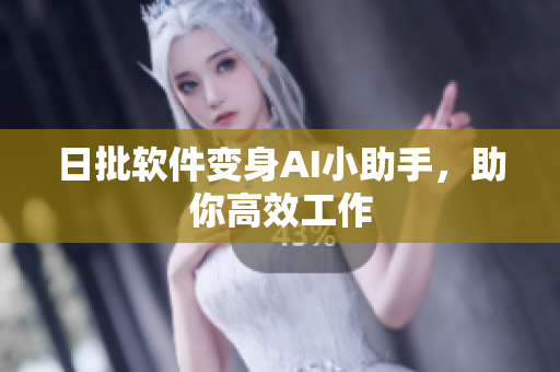 日批软件变身AI小助手，助你高效工作