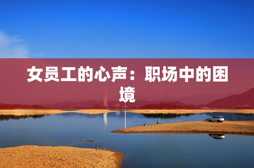 女员工的心声：职场中的困境