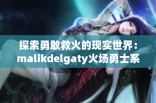 探索勇敢救火的现实世界：malikdelgaty火场勇士系列