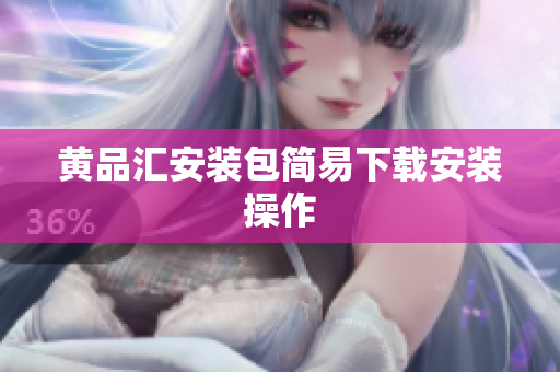 黄品汇安装包简易下载安装操作
