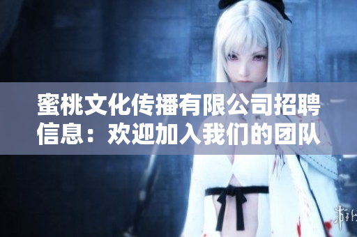 蜜桃文化传播有限公司招聘信息：欢迎加入我们的团队！