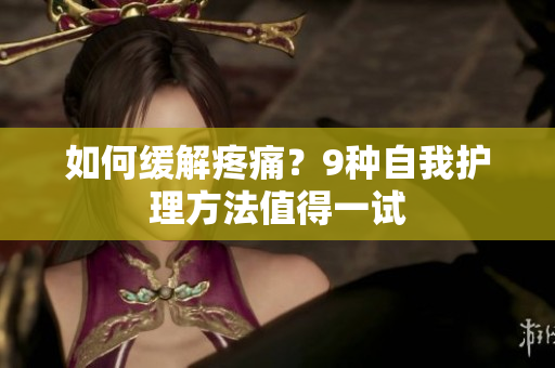 如何缓解疼痛？9种自我护理方法值得一试