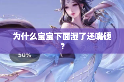 为什么宝宝下面湿了还嘴硬？