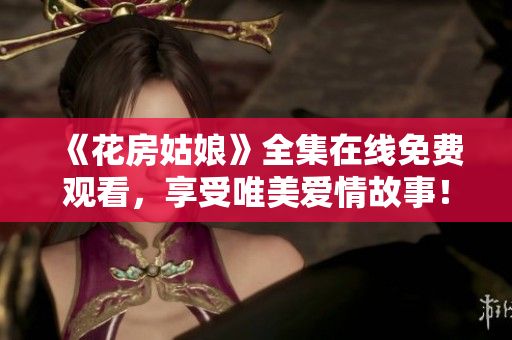 《花房姑娘》全集在线免费观看，享受唯美爱情故事！