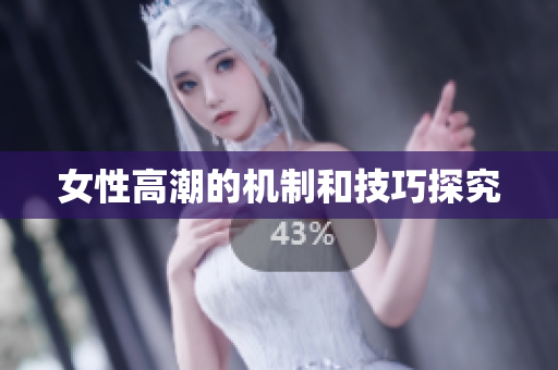 女性高潮的机制和技巧探究