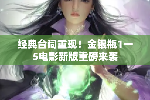 经典台词重现！金银瓶1一5电影新版重磅来袭