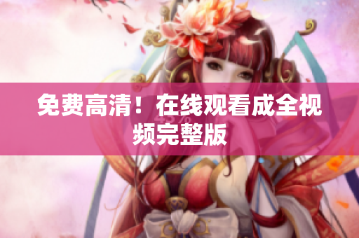 免费高清！在线观看成全视频完整版