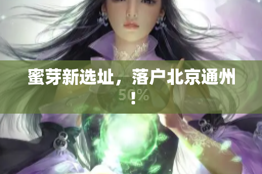 蜜芽新选址，落户北京通州！