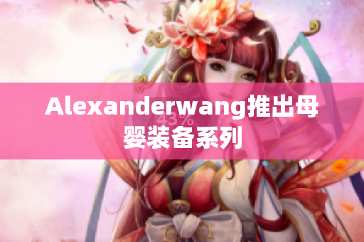 Alexanderwang推出母婴装备系列