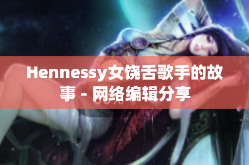 Hennessy女饶舌歌手的故事 - 网络编辑分享