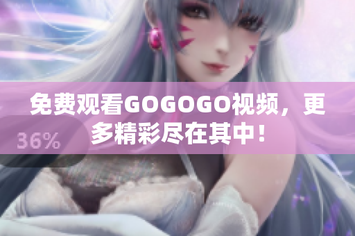 免费观看GOGOGO视频，更多精彩尽在其中！