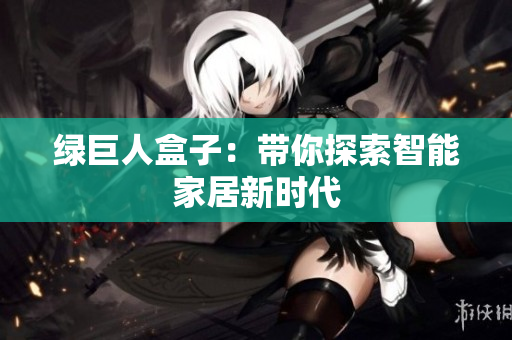 绿巨人盒子：带你探索智能家居新时代