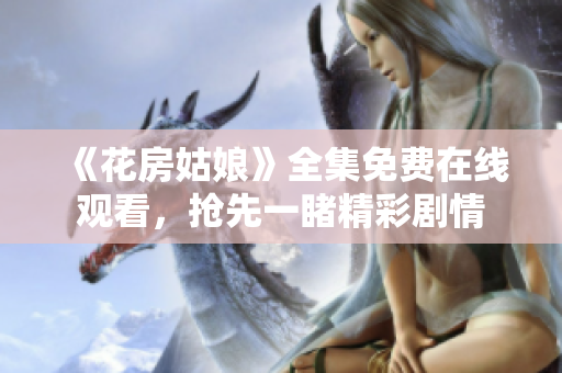 《花房姑娘》全集免费在线观看，抢先一睹精彩剧情