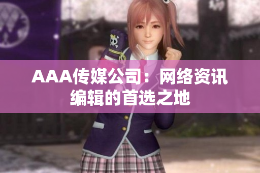 AAA传媒公司：网络资讯编辑的首选之地