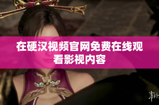 在硬汉视频官网免费在线观看影视内容
