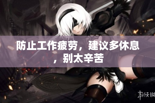 防止工作疲劳，建议多休息，别太辛苦
