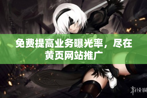 免费提高业务曝光率，尽在黄页网站推广