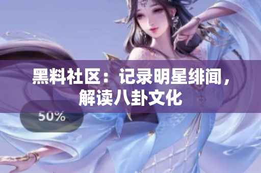 黑料社区：记录明星绯闻，解读八卦文化