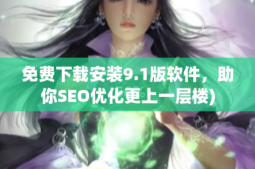 免费下载安装9.1版软件，助你SEO优化更上一层楼)