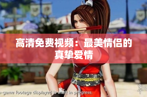 高清免费视频：最美情侣的真挚爱情