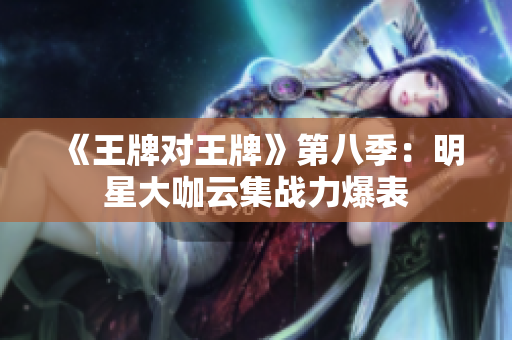 《王牌对王牌》第八季：明星大咖云集战力爆表