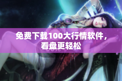 免费下载100大行情软件，看盘更轻松