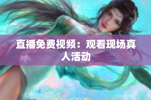 直播免费视频：观看现场真人活动