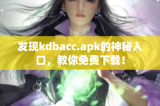 发现kdbacc.apk的神秘入口，教你免费下载！