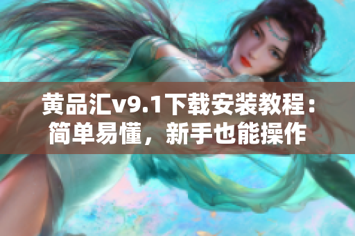 黄品汇v9.1下载安装教程：简单易懂，新手也能操作