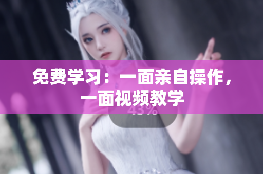 免费学习：一面亲自操作，一面视频教学