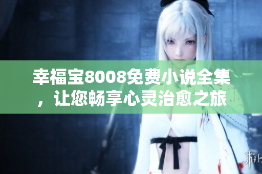 幸福宝8008免费小说全集，让您畅享心灵治愈之旅