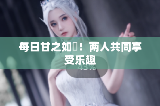 每日甘之如飴！两人共同享受乐趣