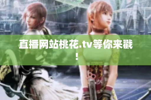 直播网站桃花.tv等你来戳！