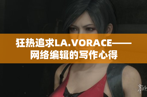 狂热追求LA.VORACE——网络编辑的写作心得