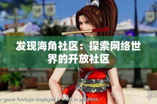 发现海角社区：探索网络世界的开放社区