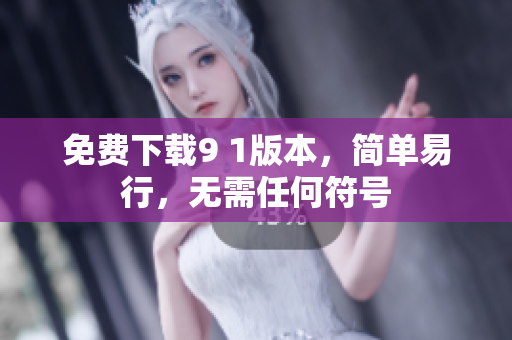 免费下载9 1版本，简单易行，无需任何符号