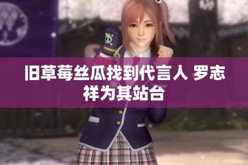 旧草莓丝瓜找到代言人 罗志祥为其站台