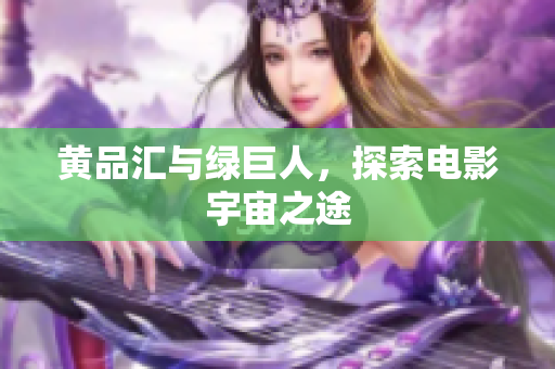 黄品汇与绿巨人，探索电影宇宙之途
