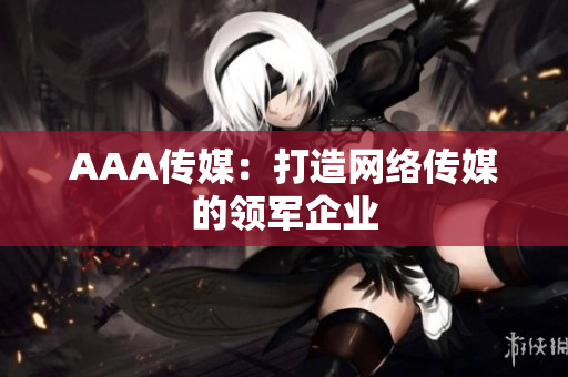 AAA传媒：打造网络传媒的领军企业