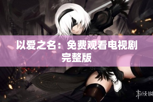 以爱之名：免费观看电视剧完整版