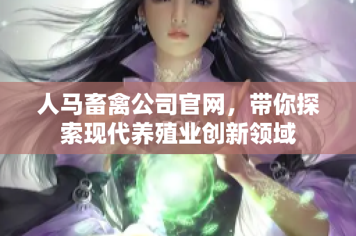 人马畜禽公司官网，带你探索现代养殖业创新领域